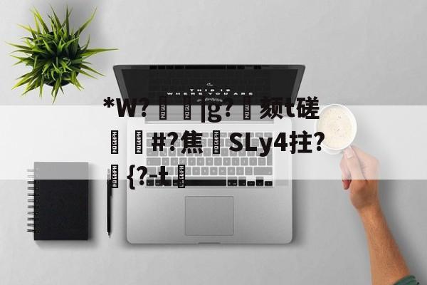 ayx-关于*W?箈|g?寴颏t磋蔏#?焦藔SLy4拄?	{?-t漖的信息